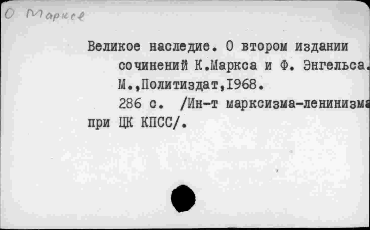 ﻿
Великое наследие. О втором издании сочинений К.Маркса и Ф. Энгельса М.»Политиздат,1968.
286 с. /Ин-т марксизма-ленинизм; при ЦК КПСС/.